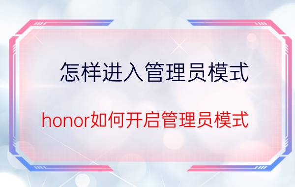 怎样进入管理员模式 honor如何开启管理员模式？